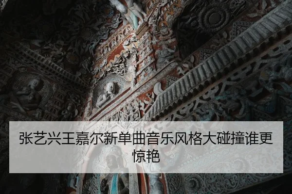 张艺兴王嘉尔新单曲音乐风格大碰撞谁更惊艳